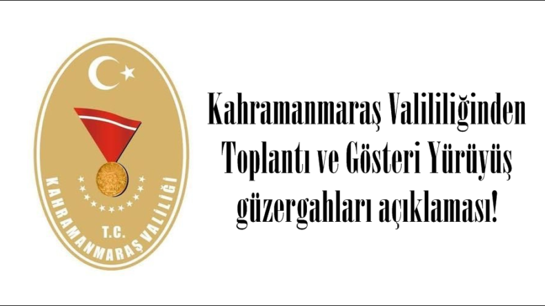 Kahramanmaraş Valililiğinden Toplantı ve Gösteri Yürüyüş güzergahları açıklaması!