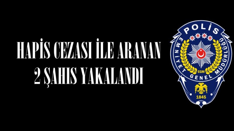 HAPİS CEZASI İLE ARANAN 2 ŞAHIS YAKALANDI