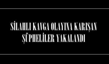 SİLAHLI KAVGA OLAYINA KARIŞAN ŞÜPHELİLER YAKALANDI.