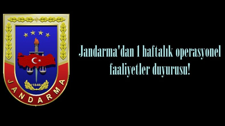 Jandarma’dan 1 haftalık operasyonel faaliyetler duyurusu!