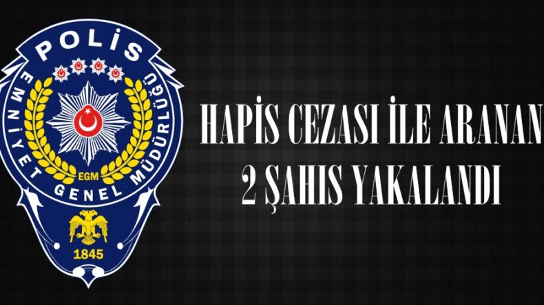 HAPİS CEZASI İLE ARANAN 2 ŞAHIS YAKALANDI