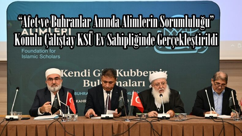 “Afet ve Buhranlar Anında Alimlerin Sorumluluğu” Konulu Çalıştay KSÜ Ev Sahipliğinde Gerçekleştirildi.