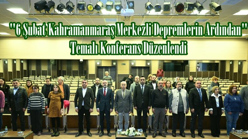 “6 Şubat Kahramanmaraş Merkezli Depremlerin Ardından” Temalı Konferans Düzenlendi.