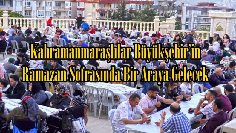 Kahramanmaraşlılar Büyükşehir’in Ramazan Sofrasında Bir Araya Gelecek.