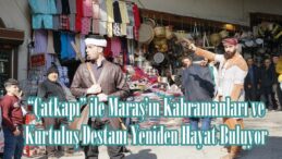 “Çatkapı” ile Maraş’ın Kahramanları ve Kurtuluş Destanı Yeniden Hayat Buluyor.