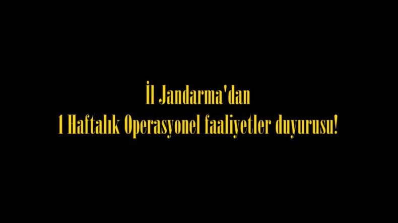 İl Jandarma’dan 1 Haftalık Operasyonel faaliyetler duyurusu!