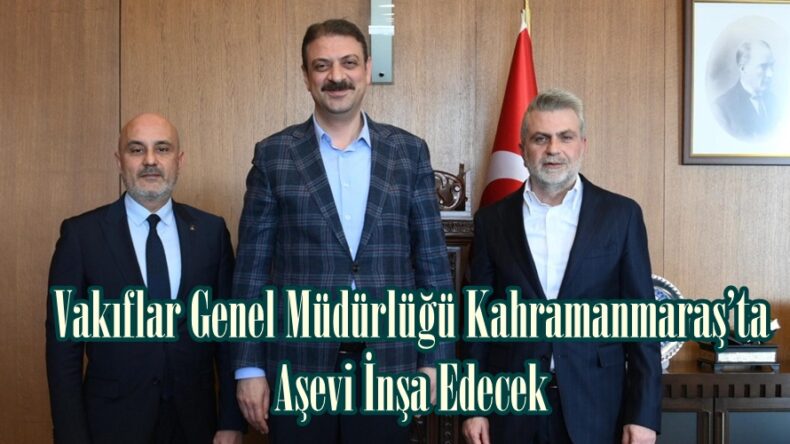 Vakıflar Genel Müdürlüğü Kahramanmaraş’ta Aşevi İnşa Edecek.