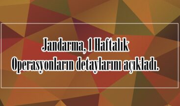 Jandarma, 1 Haftalık Operasyonların detaylarını açıkladı.