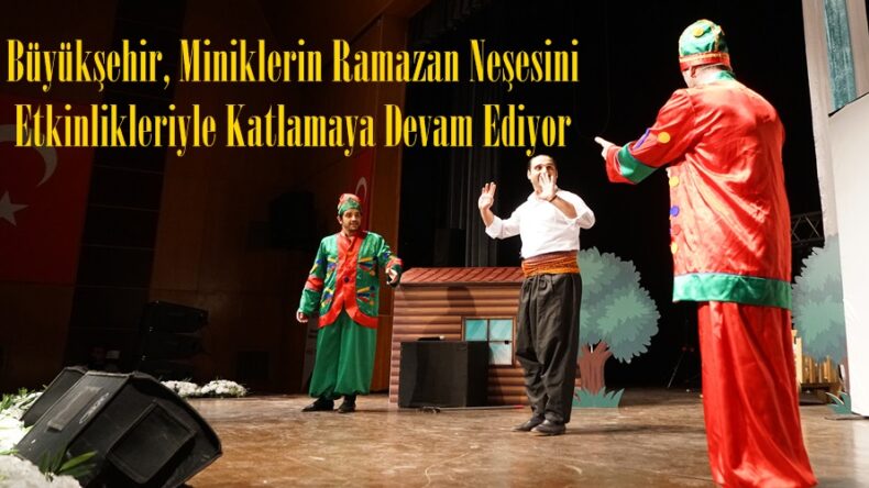 Büyükşehir, Miniklerin Ramazan Neşesini Etkinlikleriyle Katlamaya Devam Ediyor.