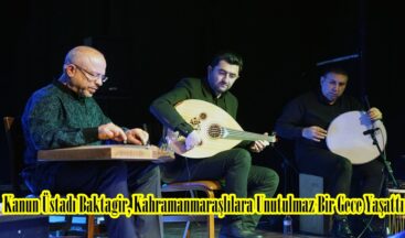 Kanun Üstadı Baktagir, Kahramanmaraşlılara Unutulmaz Bir Gece Yaşattı.