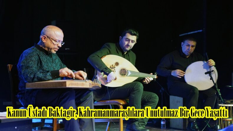 Kanun Üstadı Baktagir, Kahramanmaraşlılara Unutulmaz Bir Gece Yaşattı.