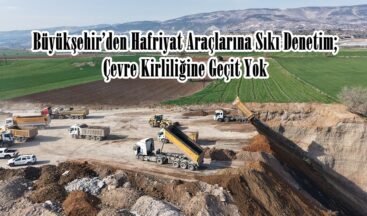 Büyükşehir’den Hafriyat Araçlarına Sıkı Denetim; Çevre Kirliliğine Geçit Yok.