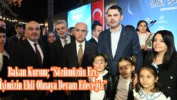 Bakan Kurum; “Sözümüzün Eri, İşimizin Ehli Olmaya Devam Edeceğiz”.