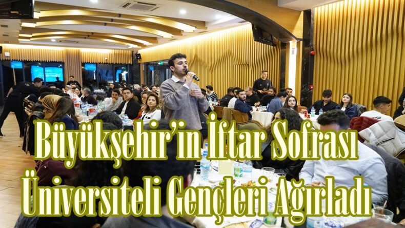 Büyükşehir’in İftar Sofrası Üniversiteli Gençleri Ağırladı.