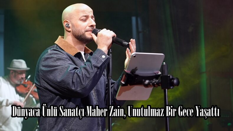 Dünyaca Ünlü Sanatçı Maher Zain, Unutulmaz Bir Gece Yaşattı.