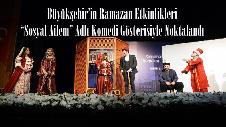 Büyükşehir’in Ramazan Etkinlikleri “Sosyal Ailem” Adlı Komedi Gösterisiyle Noktalandı.
