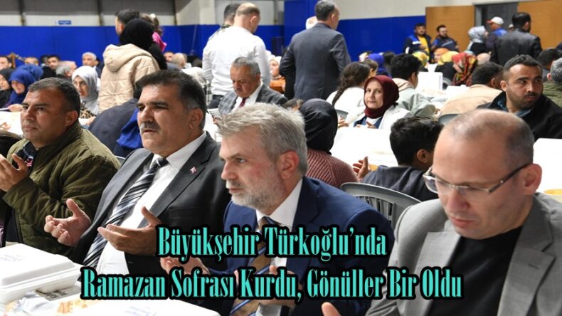 Büyükşehir Türkoğlu’nda Ramazan Sofrası Kurdu, Gönüller Bir Oldu.