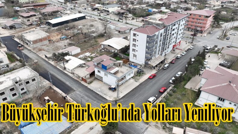 Büyükşehir Türkoğlu’nda Yolları Yeniliyor.