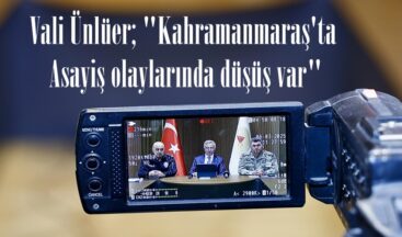 Vali Ünlüer; “Kahramanmaraş’ta Asayiş olaylarında düşüş var”