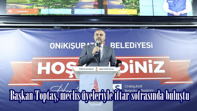 Başkan Toptaş, meclis üyeleriyle iftar sofrasında buluştu.