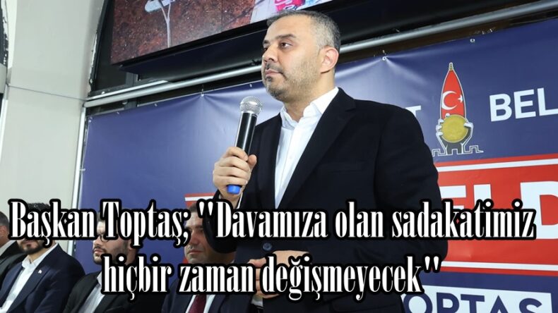 Başkan Toptaş; “Davamıza olan sadakatimiz hiçbir zaman değişmeyecek”