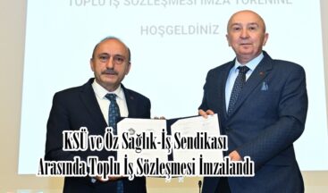 KSÜ ve Öz Sağlık-İş Sendikası Arasında Toplu İş Sözleşmesi İmzalandı.