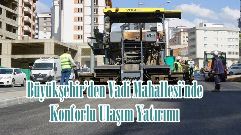 Büyükşehir’den Vadi Mahallesi’nde Konforlu Ulaşım Yatırımı.