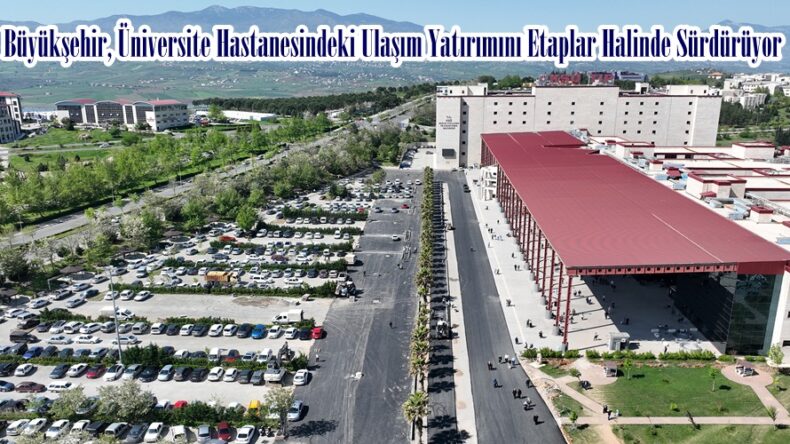 Büyükşehir, Üniversite Hastanesindeki Ulaşım Yatırımını Etaplar Halinde Sürdürüyor.