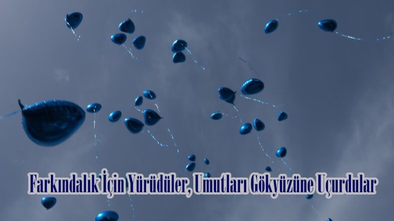 Farkındalık İçin Yürüdüler, Umutları Gökyüzüne Uçurdular.