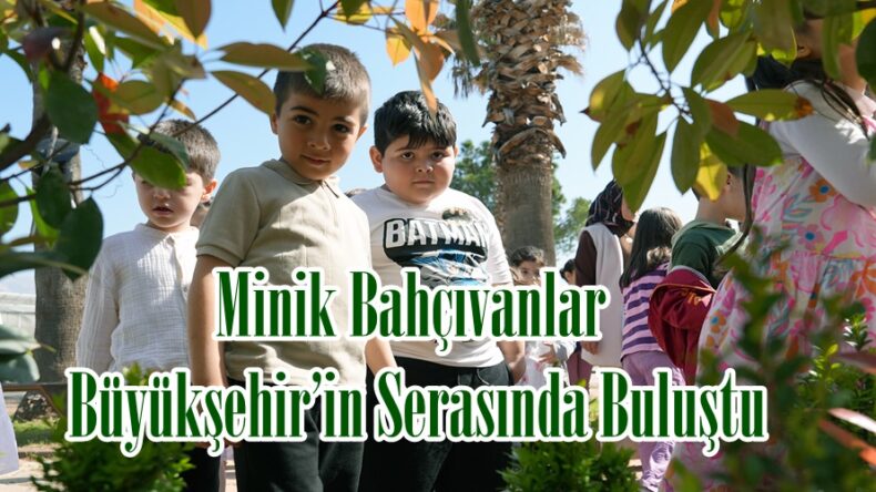 Minik Bahçıvanlar Büyükşehir’in Serasında Buluştu.