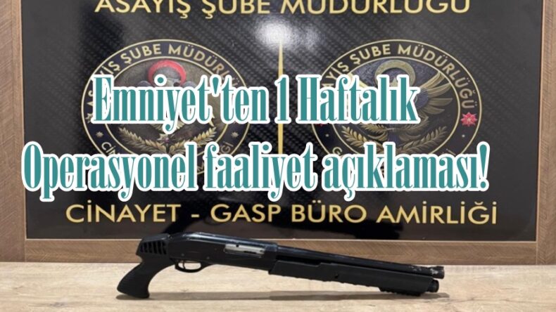 Emniyet’ten 1 Haftalık Operasyonel faaliyet açıklaması!
