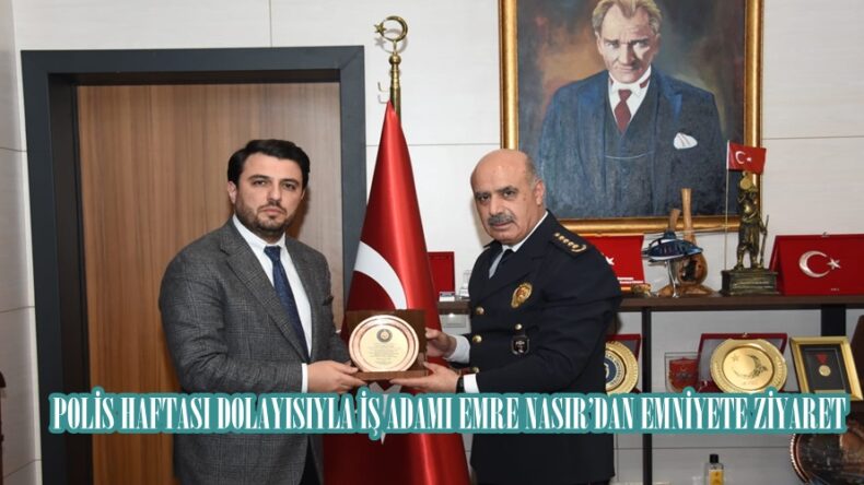 POLİS HAFTASI DOLAYISIYLA İŞ ADAMI EMRE NASIR’DAN EMNİYETE ZİYARET.