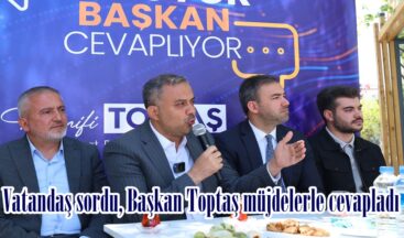 Vatandaş sordu, Başkan Toptaş müjdelerle cevapladı.