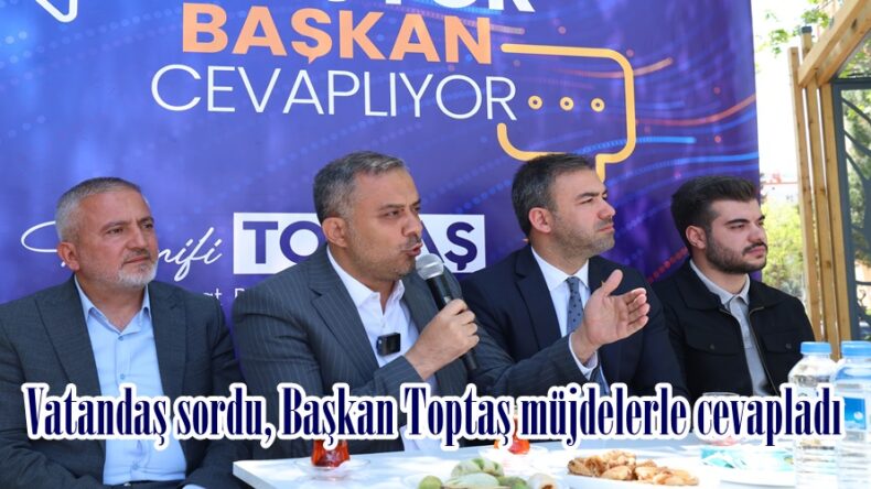 Vatandaş sordu, Başkan Toptaş müjdelerle cevapladı.