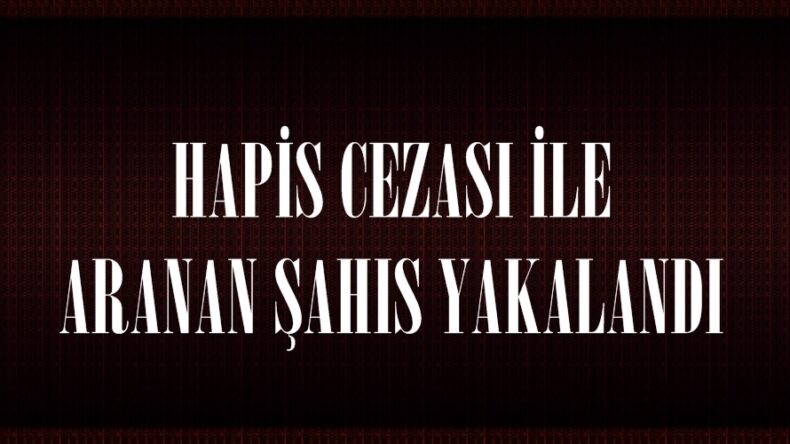 HAPİS CEZASI İLE ARANAN ŞAHIS YAKALANDI.