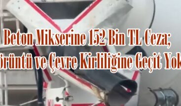 Beton Mikserine 152 Bin TL Ceza; Görüntü ve Çevre Kirliliğine Geçit Yok.