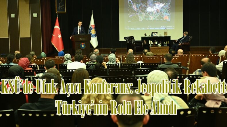 KSÜ’de Ufuk Açıcı Konferans: Jeopolitik Rekabette Türkiye’nin Rolü Ele Alındı.