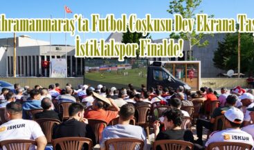 Kahramanmaraş’ta Futbol Coşkusu Dev Ekrana Taştı; İstiklalspor Finalde!