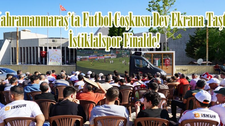 Kahramanmaraş’ta Futbol Coşkusu Dev Ekrana Taştı; İstiklalspor Finalde!