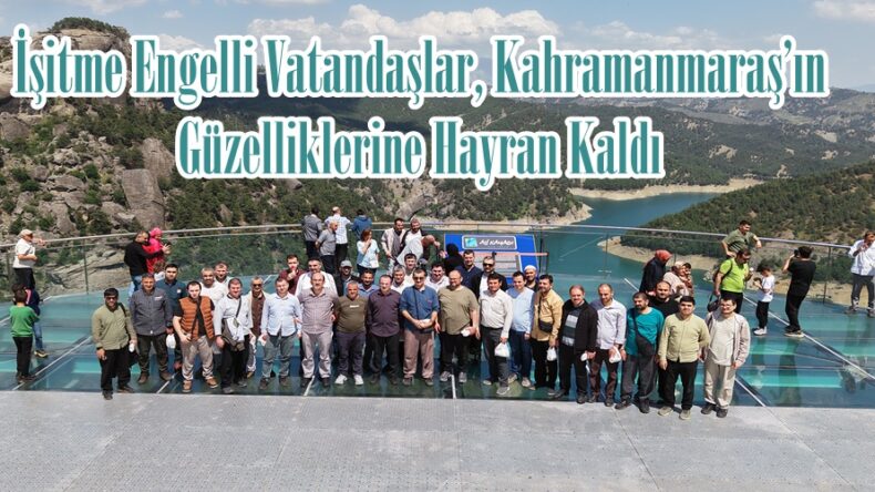 İşitme Engelli Vatandaşlar, Kahramanmaraş’ın Güzelliklerine Hayran Kaldı.