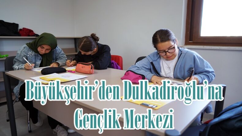 Büyükşehir’den Dulkadiroğlu’na Gençlik Merkezi.