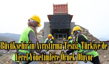 Büyükşehir’in Ayrıştırma Tesisi, Türkiye’de Yerel Yönetimlere Örnek Oluyor.