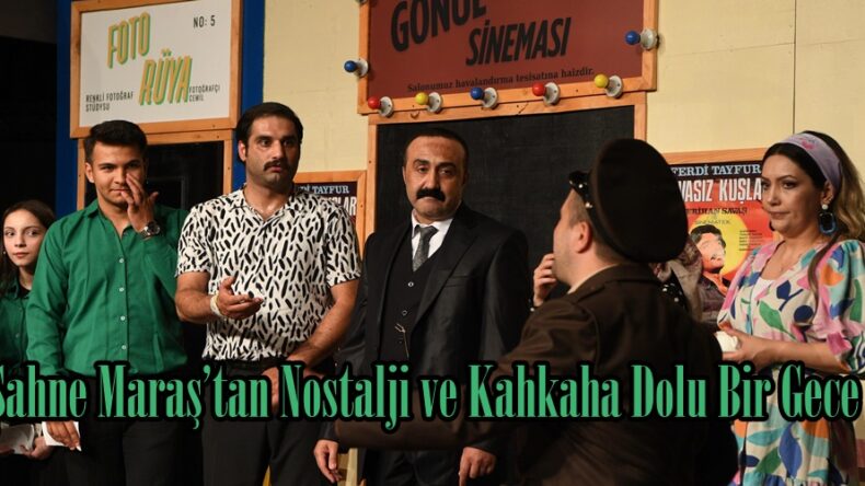 Sahne Maraş’tan Nostalji ve Kahkaha Dolu Bir Gece.