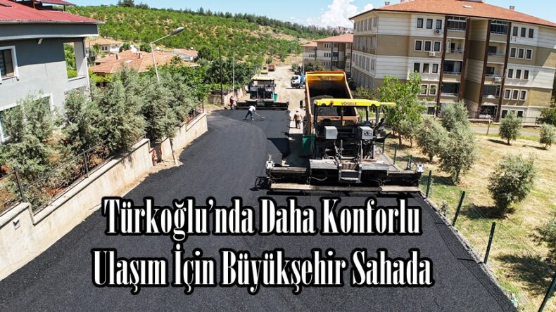 Türkoğlu’nda Daha Konforlu Ulaşım İçin Büyükşehir Sahada.