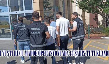 UYUŞTURUCU MADDE OPERASYONUNDA 13 ŞAHIS TUTUKLANDI