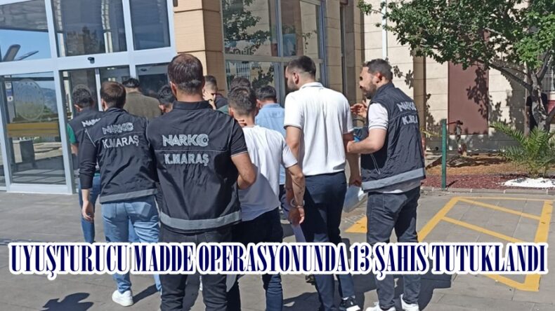 UYUŞTURUCU MADDE OPERASYONUNDA 13 ŞAHIS TUTUKLANDI