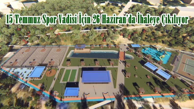 15 Temmuz Spor Vadisi İçin 26 Haziran’da İhaleye Çıkılıyor.