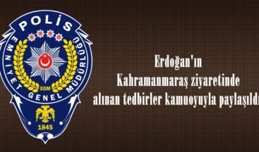Erdoğan’ın Kahramanmaraş ziyaretinde alınan tedbirler kamuoyuyla paylaşıldı.