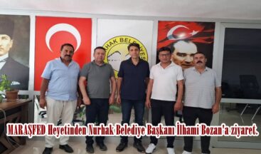 MARAŞFED Heyetinden Nurhak Belediye Başkanı İlhami Bozan’a ziyaret.