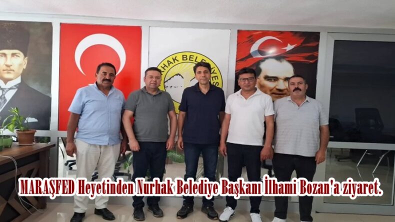 MARAŞFED Heyetinden Nurhak Belediye Başkanı İlhami Bozan’a ziyaret.